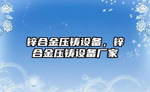 鋅合金壓鑄設(shè)備，鋅合金壓鑄設(shè)備廠家