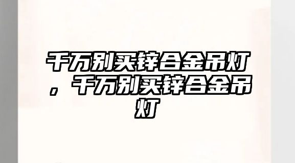 千萬別買鋅合金吊燈，千萬別買鋅合金吊燈