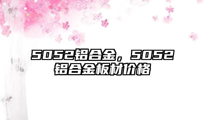 5052鋁合金，5052鋁合金板材價(jià)格