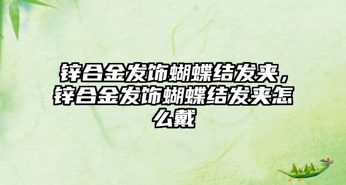 鋅合金發(fā)飾蝴蝶結(jié)發(fā)夾，鋅合金發(fā)飾蝴蝶結(jié)發(fā)夾怎么戴