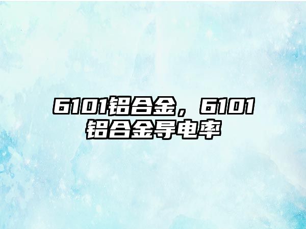 6101鋁合金，6101鋁合金導(dǎo)電率