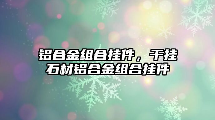 鋁合金組合掛件，干掛石材鋁合金組合掛件