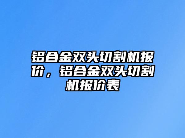 鋁合金雙頭切割機(jī)報價，鋁合金雙頭切割機(jī)報價表