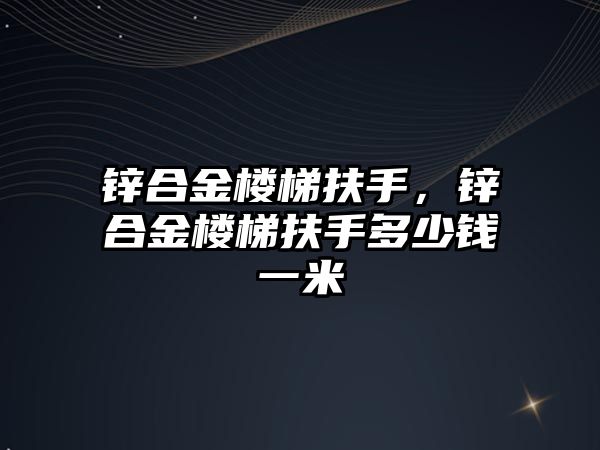 鋅合金樓梯扶手，鋅合金樓梯扶手多少錢(qián)一米