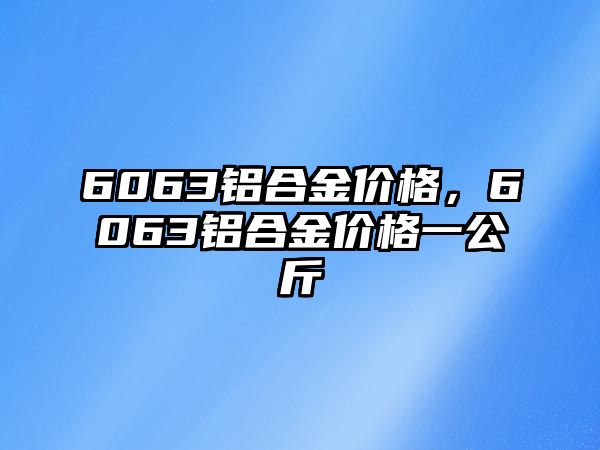 6063鋁合金價格，6063鋁合金價格一公斤