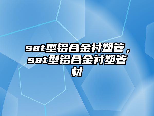 sat型鋁合金襯塑管，sat型鋁合金襯塑管材