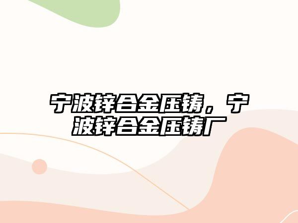 寧波鋅合金壓鑄，寧波鋅合金壓鑄廠