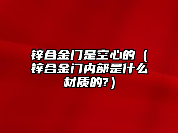 鋅合金門是空心的（鋅合金門內(nèi)部是什么材質(zhì)的?）