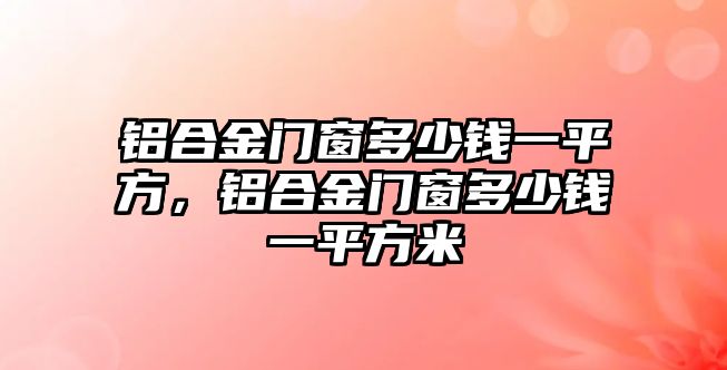 鋁合金門窗多少錢一平方，鋁合金門窗多少錢一平方米