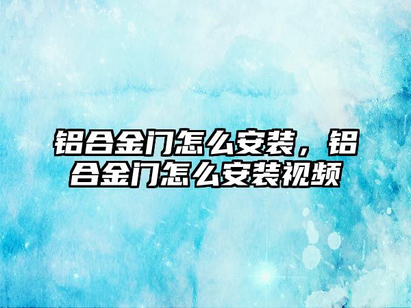 鋁合金門怎么安裝，鋁合金門怎么安裝視頻