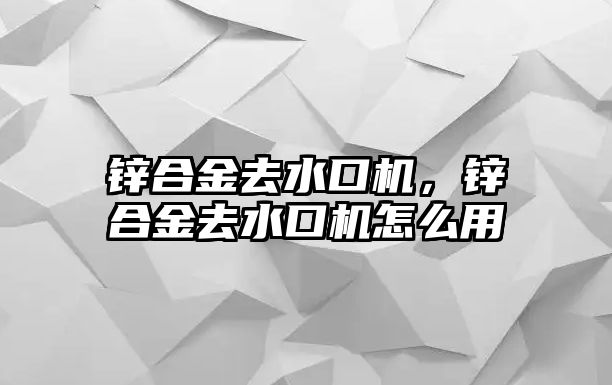 鋅合金去水口機，鋅合金去水口機怎么用