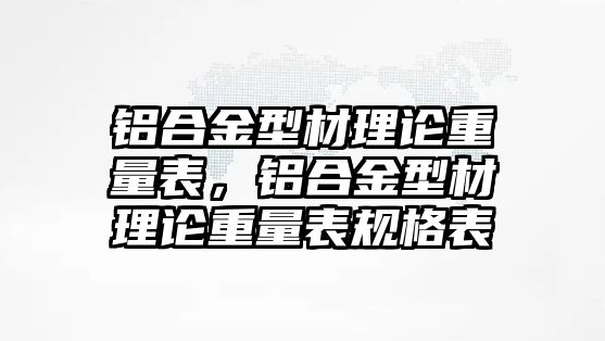 鋁合金型材理論重量表，鋁合金型材理論重量表規(guī)格表