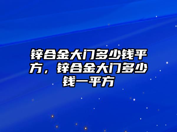 鋅合金大門多少錢平方，鋅合金大門多少錢一平方