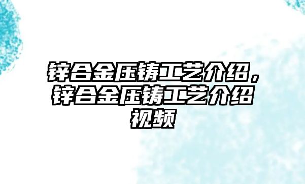 鋅合金壓鑄工藝介紹，鋅合金壓鑄工藝介紹視頻