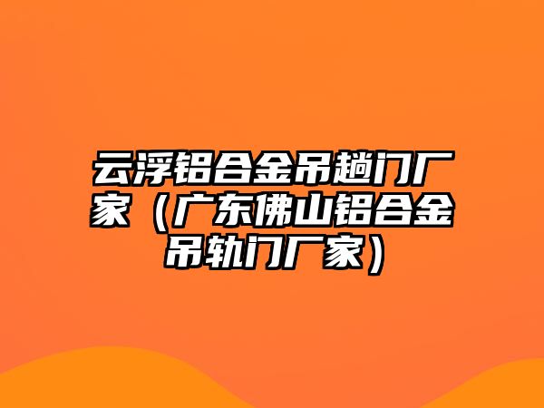 云浮鋁合金吊趟門廠家（廣東佛山鋁合金吊軌門廠家）