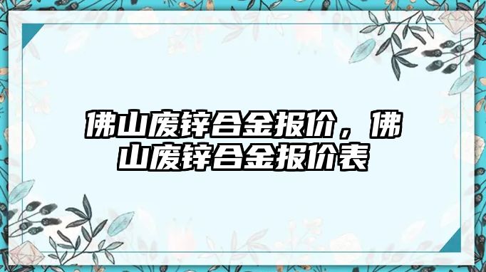 佛山廢鋅合金報價，佛山廢鋅合金報價表