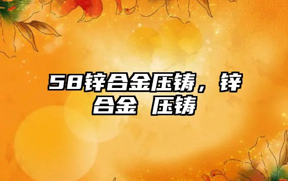 58鋅合金壓鑄，鋅合金 壓鑄