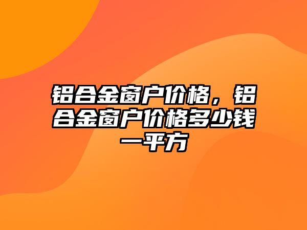 鋁合金窗戶價格，鋁合金窗戶價格多少錢一平方