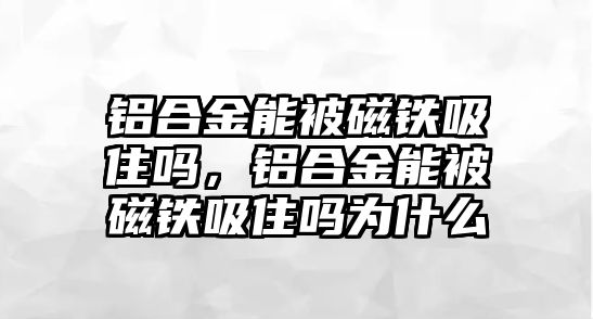 鋁合金能被磁鐵吸住嗎，鋁合金能被磁鐵吸住嗎為什么