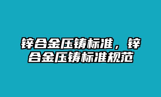 鋅合金壓鑄標(biāo)準(zhǔn)，鋅合金壓鑄標(biāo)準(zhǔn)規(guī)范