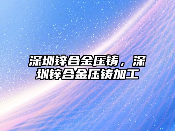 深圳鋅合金壓鑄，深圳鋅合金壓鑄加工