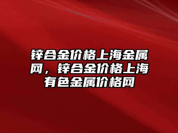 鋅合金價格上海金屬網(wǎng)，鋅合金價格上海有色金屬價格網(wǎng)