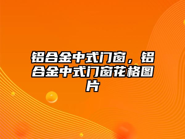 鋁合金中式門窗，鋁合金中式門窗花格圖片