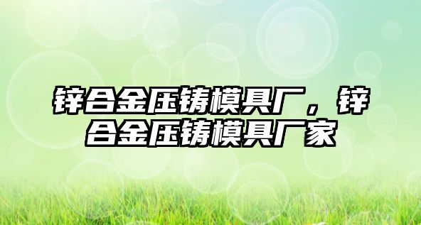 鋅合金壓鑄模具廠，鋅合金壓鑄模具廠家