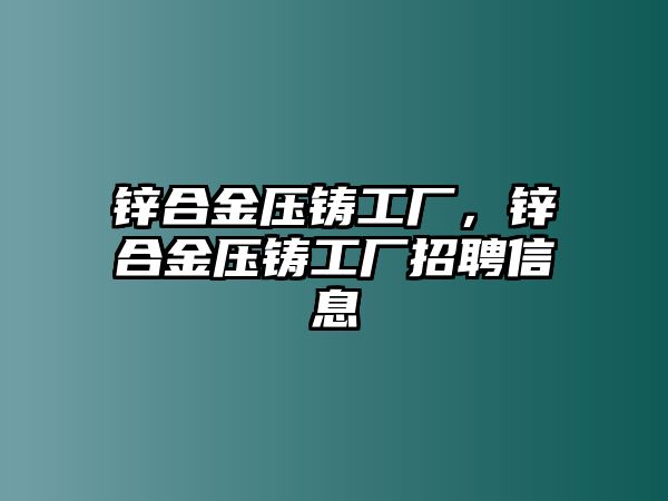 鋅合金壓鑄工廠，鋅合金壓鑄工廠招聘信息