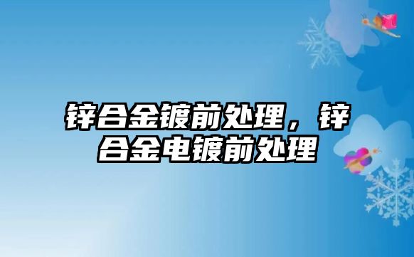 鋅合金鍍前處理，鋅合金電鍍前處理