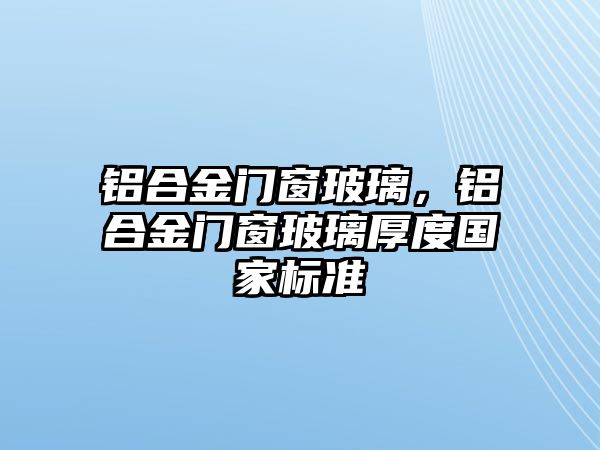 鋁合金門窗玻璃，鋁合金門窗玻璃厚度國家標(biāo)準(zhǔn)