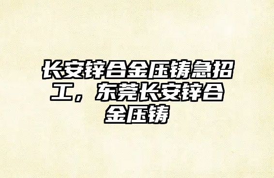 長安鋅合金壓鑄急招工，東莞長安鋅合金壓鑄