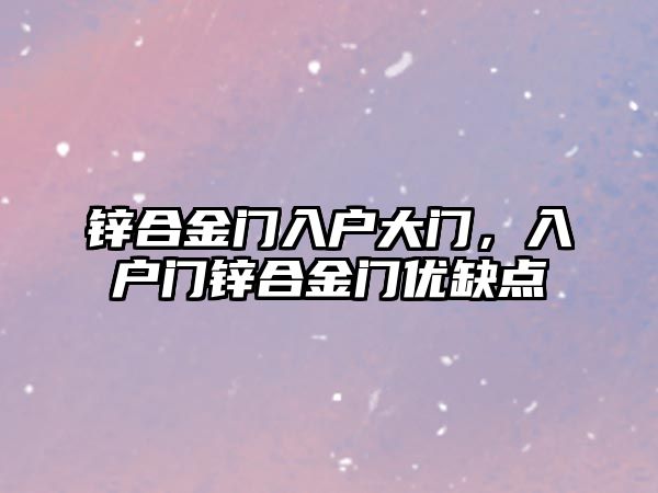 鋅合金門入戶大門，入戶門鋅合金門優(yōu)缺點