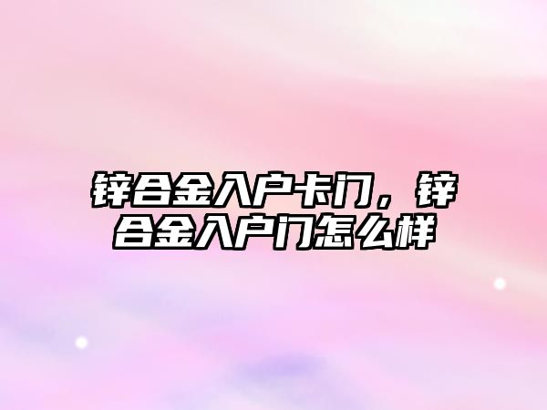 鋅合金入戶卡門，鋅合金入戶門怎么樣