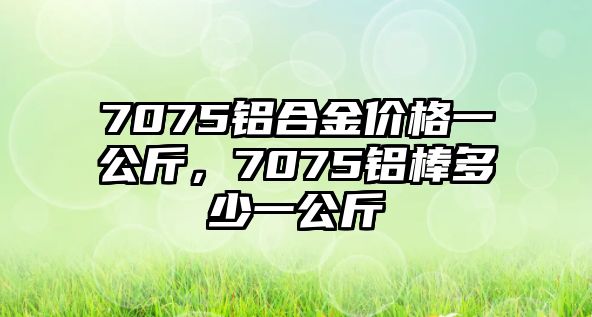 7075鋁合金價(jià)格一公斤，7075鋁棒多少一公斤