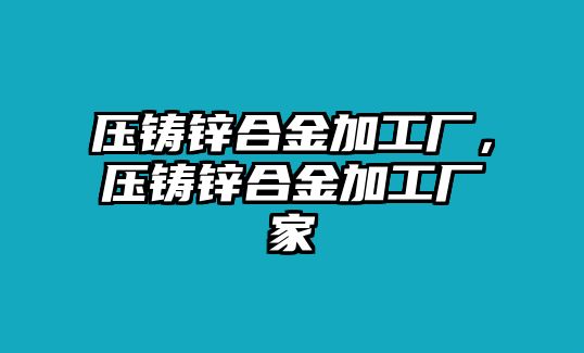 壓鑄鋅合金加工廠，壓鑄鋅合金加工廠家