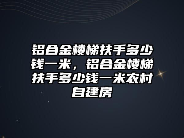 鋁合金樓梯扶手多少錢(qián)一米，鋁合金樓梯扶手多少錢(qián)一米農(nóng)村自建房