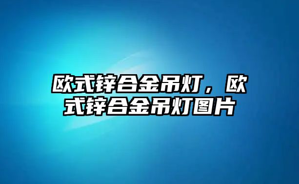 歐式鋅合金吊燈，歐式鋅合金吊燈圖片