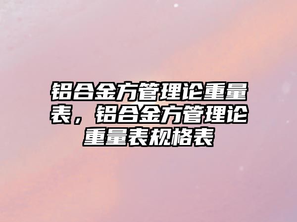 鋁合金方管理論重量表，鋁合金方管理論重量表規(guī)格表