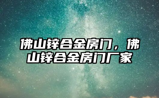 佛山鋅合金房門，佛山鋅合金房門廠家