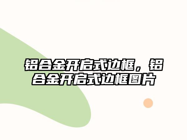 鋁合金開啟式邊框，鋁合金開啟式邊框圖片