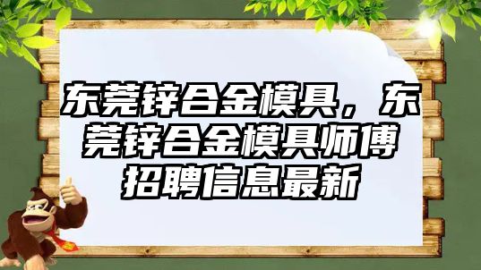 東莞鋅合金模具，東莞鋅合金模具師傅招聘信息最新