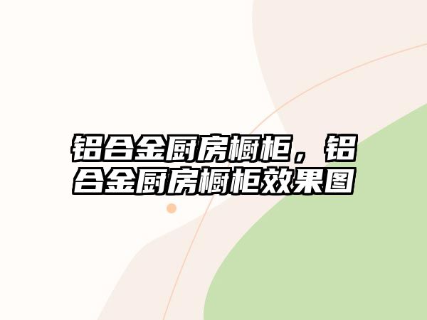 鋁合金廚房櫥柜，鋁合金廚房櫥柜效果圖