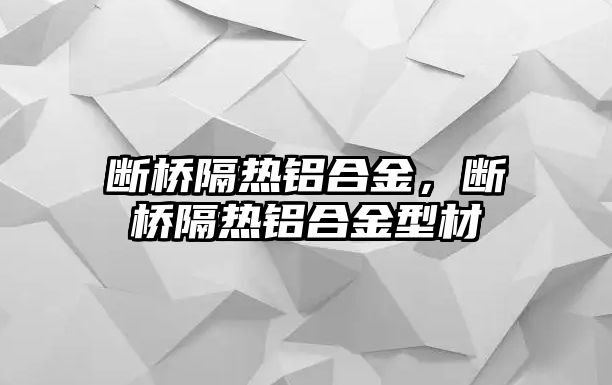 斷橋隔熱鋁合金，斷橋隔熱鋁合金型材