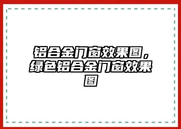 鋁合金門窗效果圖，綠色鋁合金門窗效果圖