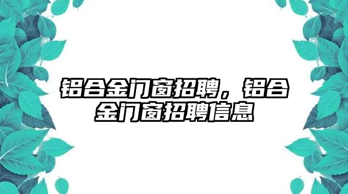 鋁合金門窗招聘，鋁合金門窗招聘信息