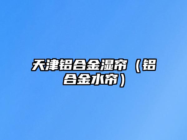 天津鋁合金濕簾（鋁合金水簾）