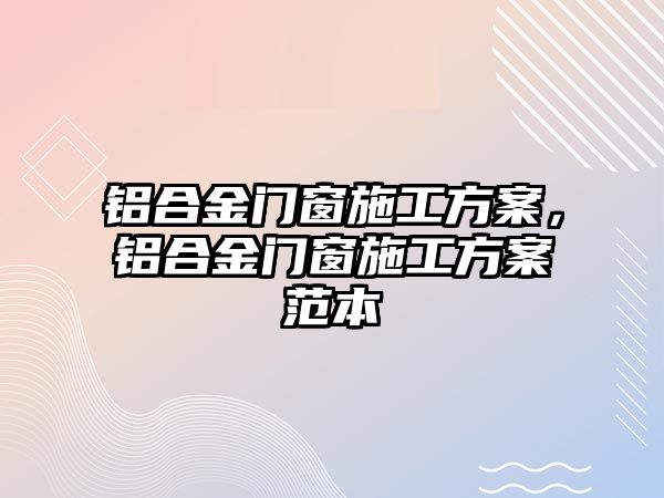 鋁合金門窗施工方案，鋁合金門窗施工方案范本