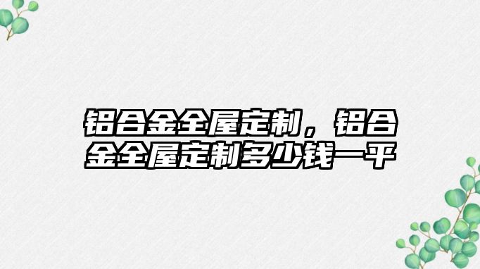 鋁合金全屋定制，鋁合金全屋定制多少錢一平