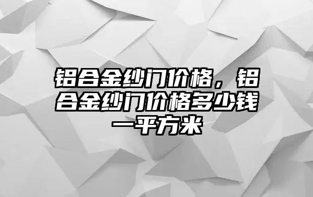 鋁合金紗門價格，鋁合金紗門價格多少錢一平方米